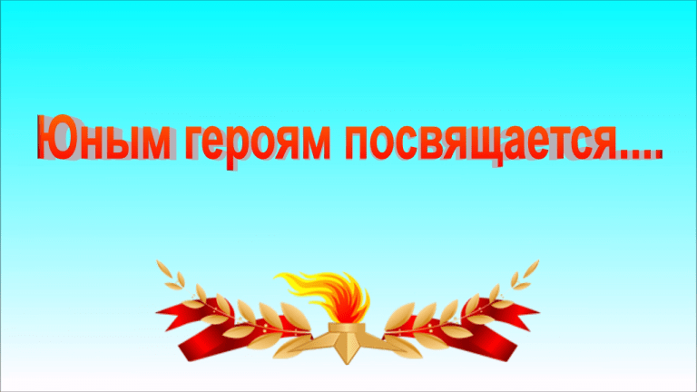 Юным героям посвящается