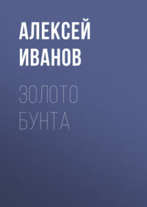 Иванов, А. В. Золото бунта : роман : [18+]. — Москва, 2018. — 701, [1] с.