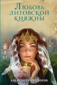 Прозоров, А. Д. Любовь литовской княжны : [роман : 16+]. — Москва, 2018. — 347, [2] с.