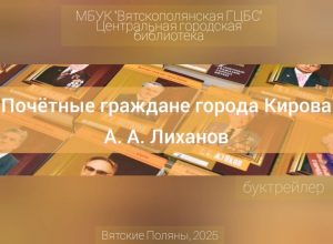 « Почётные граждане города Кирова. А. А. Лиханов» — буктрейлер