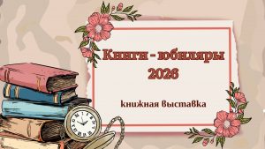 «Книги – юбиляры 2026» — книжная выставка