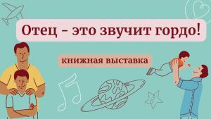 «Отец – это звучит гордо!» — книжная выставка